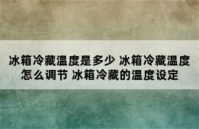 冰箱冷藏温度是多少 冰箱冷藏温度怎么调节 冰箱冷藏的温度设定